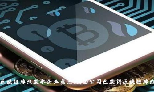 区块链牌照获取企业盘点：哪些公司已获得区块链牌照？