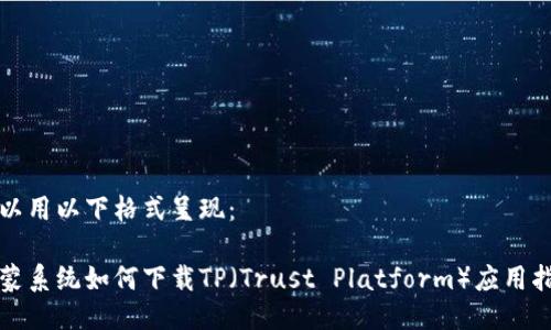 可以用以下格式呈现：

鸿蒙系统如何下载TP（Trust Platform）应用指南