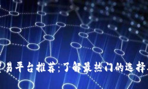 区块链贸易平台推荐：了解最热门的选择及其优势