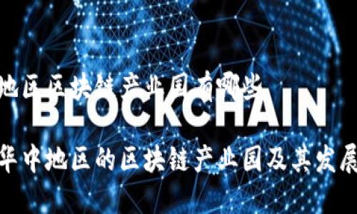 华中地区区块链产业园有哪些

探索华中地区的区块链产业园及其发展现状