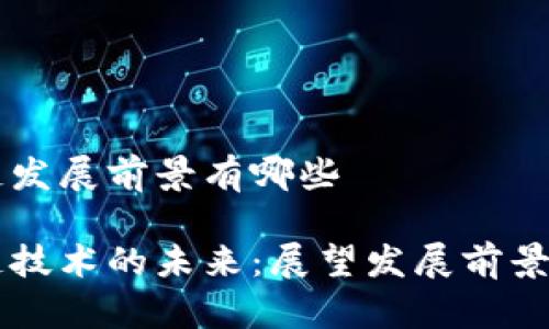 区块链发展前景有哪些

区块链技术的未来：展望发展前景与应用