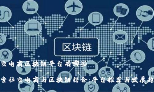 社交电商区块链平台有哪些

探索社交电商与区块链结合：平台推荐与发展趋势