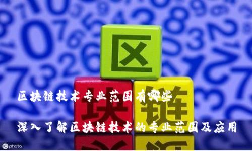 区块链技术专业范围有哪些

深入了解区块链技术的专业范围及应用