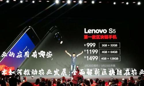 区块链农业的应用有哪些

区块链技术如何推动农业发展：全面解析区块链在农业中的应用