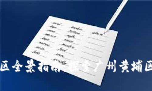 黄埔区块链园区全景指南：探索广州黄埔区的区块链布局