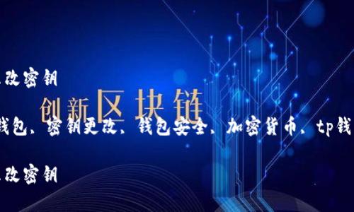 tp钱包怎么改密钥

关键词：tp钱包, 密钥更改, 钱包安全, 加密货币, tp钱包使用指南

tp钱包怎么改密钥