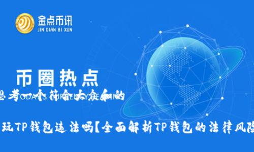 思考一个符合大众和的

 玩TP钱包违法吗？全面解析TP钱包的法律风险