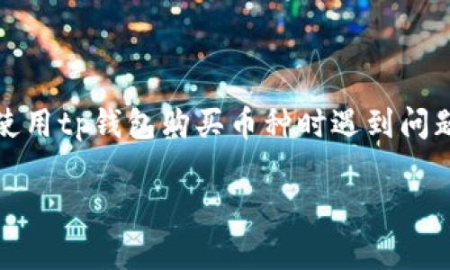 tp钱包是一种相对流行的数字资产钱包，用户可以使用它存储和管理其加密货币。然而，某些用户可能会在使用tp钱包购买币种时遇到问题。本文将深入探讨这个问题的原因及可能的解决方案，并且我们将回答一些可能与此问题相关的常见问题。

为什么TP钱包无法购买币种？
