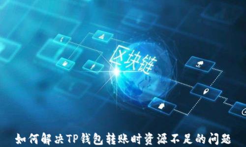
如何解决TP钱包转账时资源不足的问题
