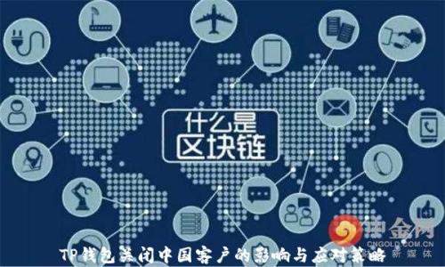 
TP钱包关闭中国客户的影响与应对策略