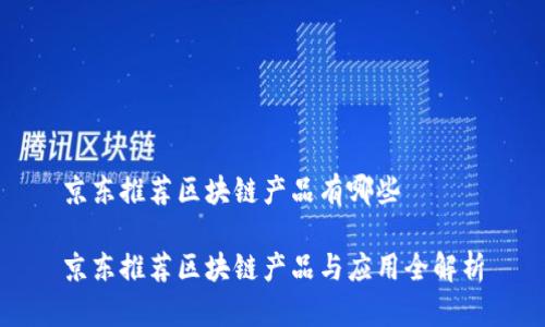 京东推荐区块链产品有哪些

京东推荐区块链产品与应用全解析