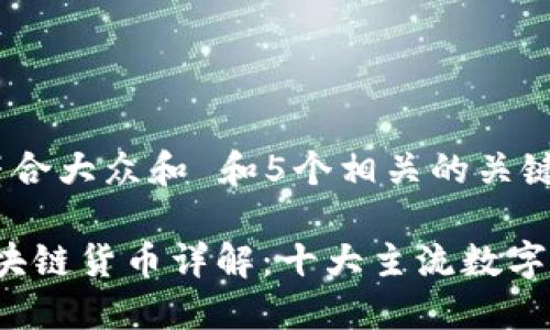思考一个符合大众和 和5个相关的关键词

2023年区块链货币详解：十大主流数字货币大盘点
