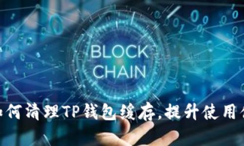 : 如何清理TP钱包缓存，提升使用体验