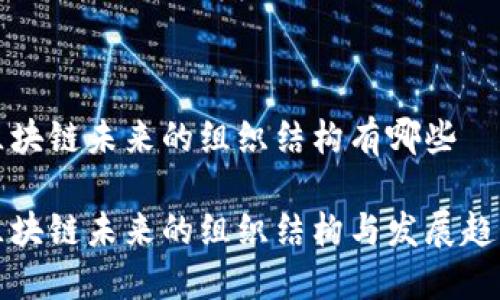 区块链未来的组织结构有哪些

区块链未来的组织结构与发展趋势