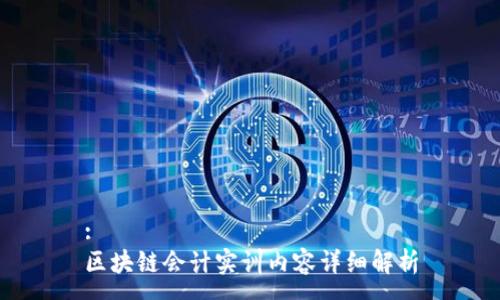 :
区块链会计实训内容详细解析