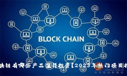 区块链有哪些产品值得投资？2023年热门项目推荐