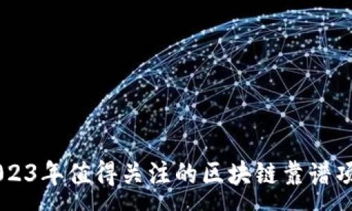 :

2023年值得关注的区块链靠谱项目