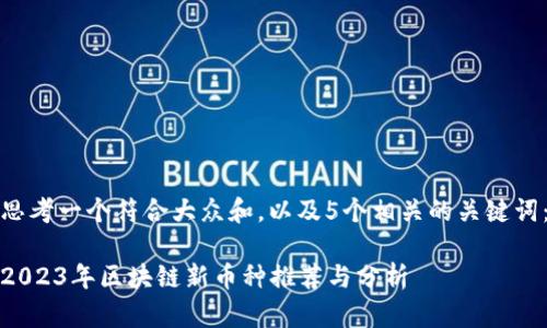 思考一个符合大众和，以及5个相关的关键词：

2023年区块链新币种推荐与分析
