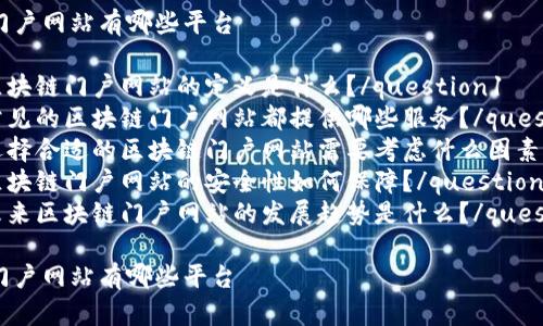 区块链大型门户网站有哪些平台

question1区块链门户网站的定义是什么？/question1
question2常见的区块链门户网站都提供哪些服务？/question2
question3选择合适的区块链门户网站需要考虑什么因素？/question3
question4区块链门户网站的安全性如何保障？/question4
question5未来区块链门户网站的发展趋势是什么？/question5

区块链大型门户网站有哪些平台