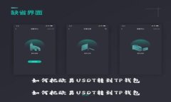 如何把欧易USDT转到TP钱包如何把欧易USDT转到TP钱