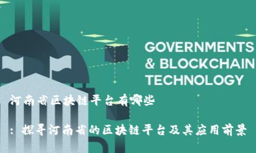 河南省区块链平台有哪些

: 探寻河南省的区块链平台及其应用前景
