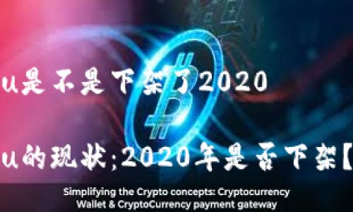 u是不是下架了2020

u的现状：2020年是否下架？