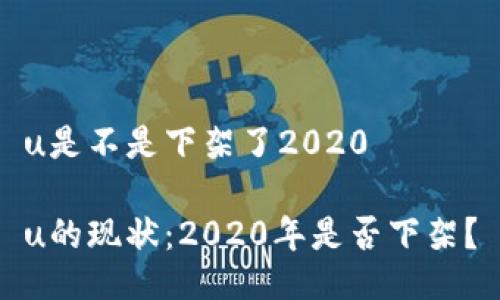 u是不是下架了2020

u的现状：2020年是否下架？