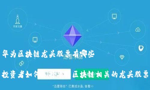 华为区块链龙头股票有哪些

投资者如何选择华为区块链相关的龙头股票